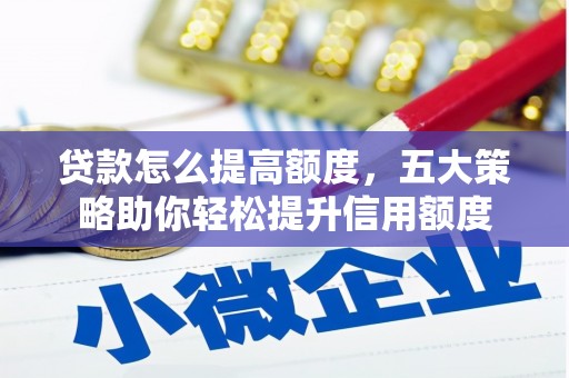 威宁贷款怎么提高额度，五大策略助你轻松提升信用额度