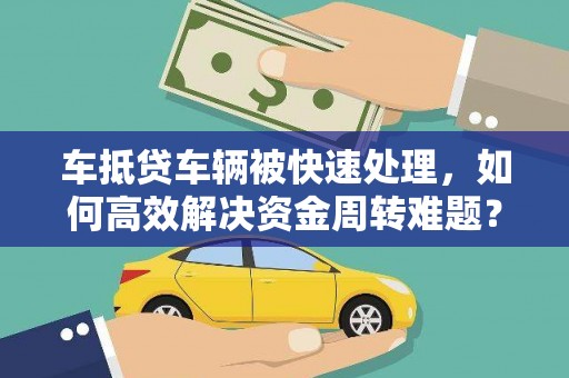 南长车抵贷车辆被快速处理，如何高效解决资金周转难题？