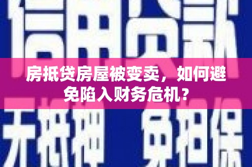 南长房抵贷房屋被变卖，如何避免陷入财务危机？