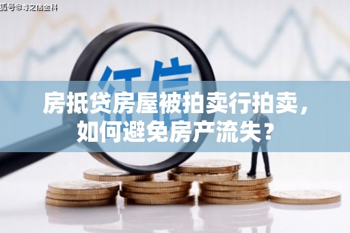 罗平房抵贷房屋被拍卖行拍卖，如何避免房产流失？