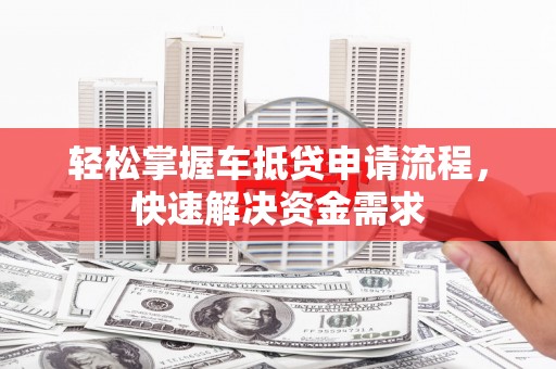 高港轻松掌握车抵贷申请流程，快速解决资金需求