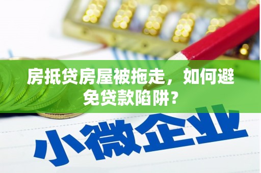 罗平房抵贷房屋被拖走，如何避免贷款陷阱？