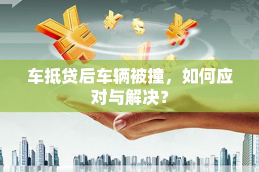 高港车抵贷后车辆被撞，如何应对与解决？