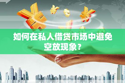 北流如何在私人借贷市场中避免空放现象？