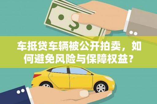 科尔沁车抵贷车辆被公开拍卖，如何避免风险与保障权益？