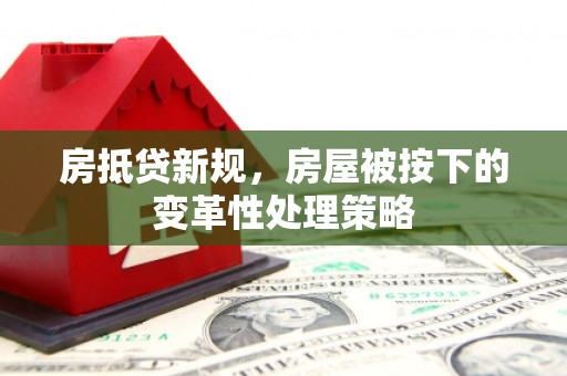 阿坝房抵贷新规，房屋被按下的变革性处理策略
