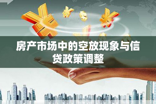 泊头房产市场中的空放现象与信贷政策调整