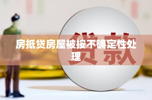 阿坝房抵贷房屋被按不确定性处理