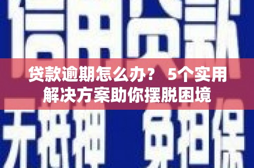 科尔沁贷款逾期怎么办？ 5个实用解决方案助你摆脱困境