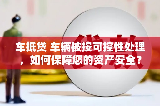 高台车抵贷 车辆被按可控性处理，如何保障您的资产安全？