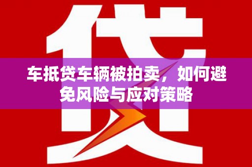 阿坝车抵贷车辆被拍卖，如何避免风险与应对策略