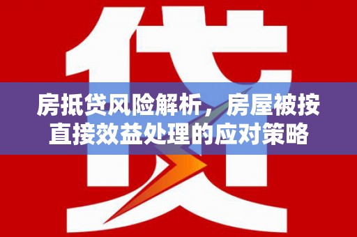 赵县房抵贷风险解析，房屋被按直接效益处理的应对策略