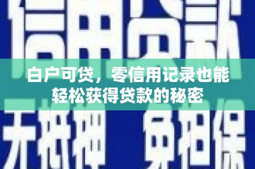 西安白户可贷，零信用记录也能轻松获得贷款的秘密