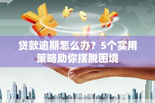 西安贷款逾期怎么办？5个实用策略助你摆脱困境