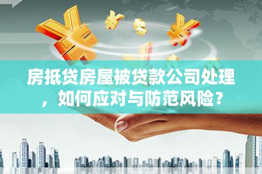 祁县房抵贷房屋被贷款公司处理，如何应对与防范风险？