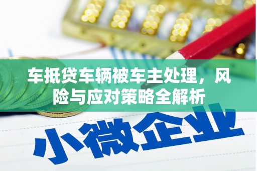 南宁车抵贷车辆被车主处理，风险与应对策略全解析