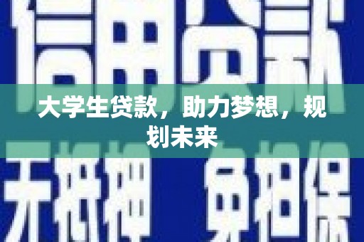 潼南大学生贷款，助力梦想，规划未来