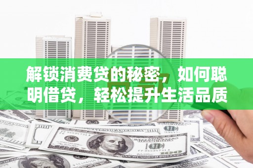博野解锁消费贷的秘密，如何聪明借贷，轻松提升生活品质