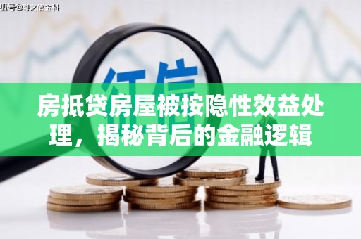 荔波房抵贷房屋被按隐性效益处理，揭秘背后的金融逻辑