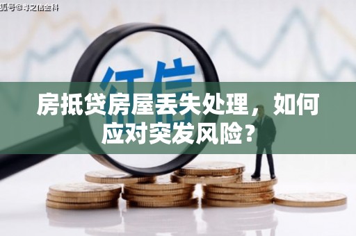 荔波房抵贷房屋丢失处理，如何应对突发风险？