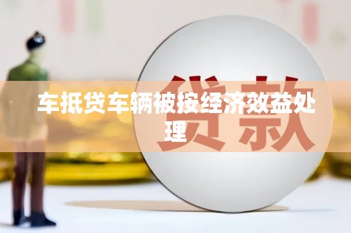 荔波车抵贷车辆被按经济效益处理