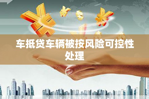 东升车抵贷车辆被按风险可控性处理
