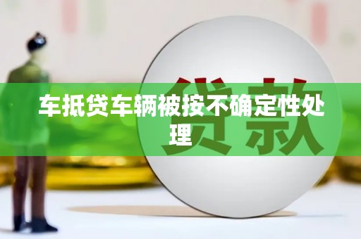 常宁车抵贷车辆被按不确定性处理