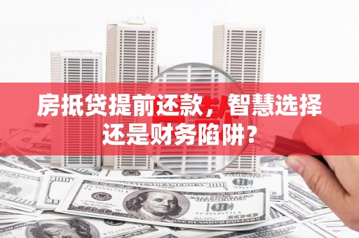 太子河房抵贷提前还款，智慧选择还是财务陷阱？