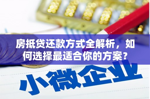 太子河房抵贷还款方式全解析，如何选择最适合你的方案？