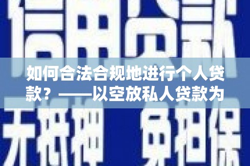 利通如何合法合规地进行个人贷款？——以空放私人贷款为例