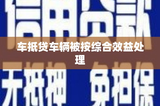 玉田车抵贷车辆被按综合效益处理