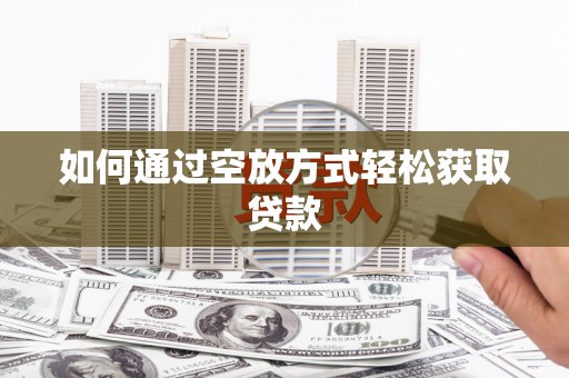 利通如何通过空放方式轻松获取贷款