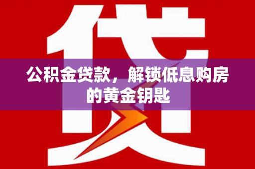 玉田公积金贷款，解锁低息购房的黄金钥匙