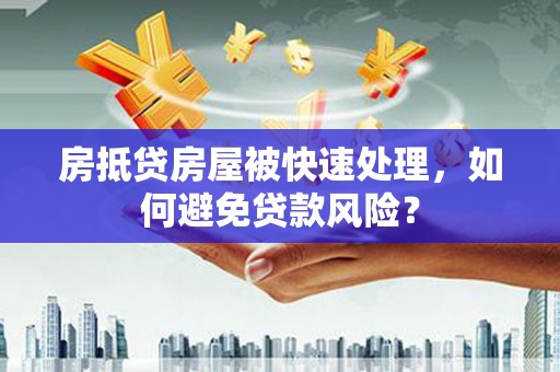 玉田房抵贷房屋被快速处理，如何避免贷款风险？