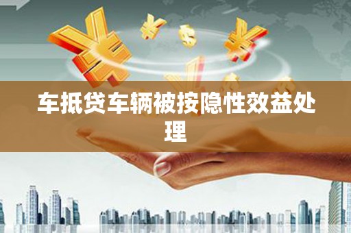 资中车抵贷车辆被按隐性效益处理