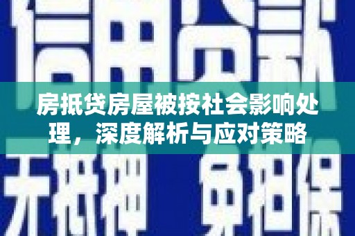 资中房抵贷房屋被按社会影响处理，深度解析与应对策略
