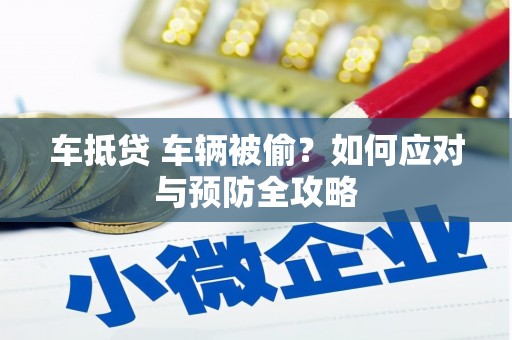 资中车抵贷 车辆被偷？如何应对与预防全攻略