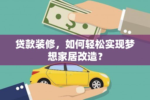 资中贷款装修，如何轻松实现梦想家居改造？