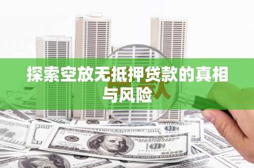 利通探索空放无抵押贷款的真相与风险