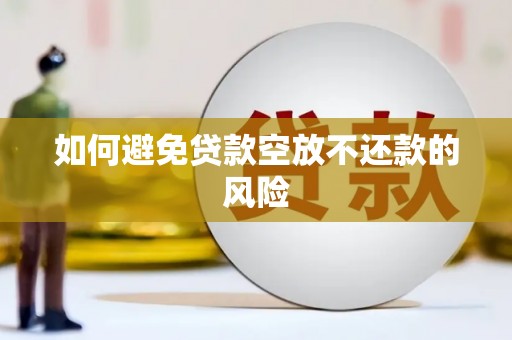 广元如何避免贷款空放不还款的风险
