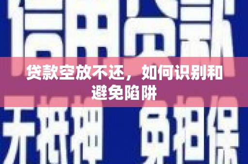 信丰贷款空放不还，如何识别和避免陷阱