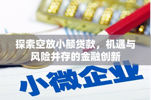 阆中探索空放小额贷款，机遇与风险并存的金融创新