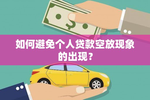丰满如何避免个人贷款空放现象的出现？