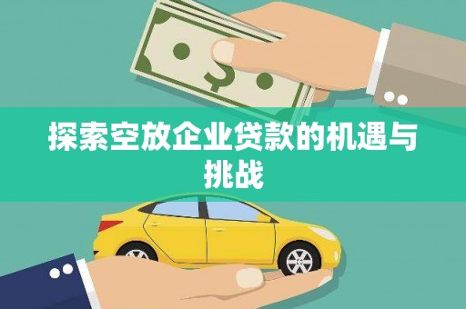 白城探索空放企业贷款的机遇与挑战