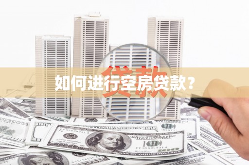 官田如何进行空房贷款？