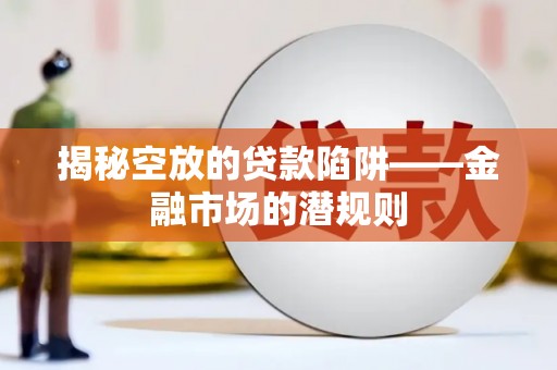 将军揭秘空放的贷款陷阱——金融市场的潜规则