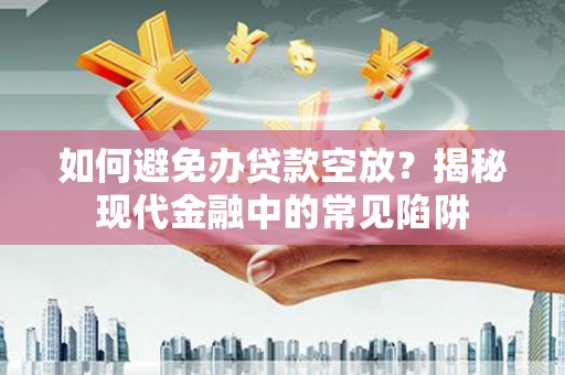 南港如何避免办贷款空放？揭秘现代金融中的常见陷阱