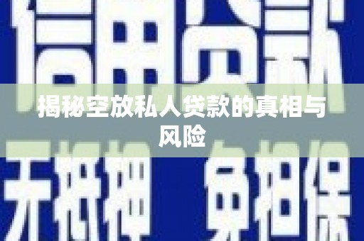 揭西揭秘空放私人贷款的真相与风险