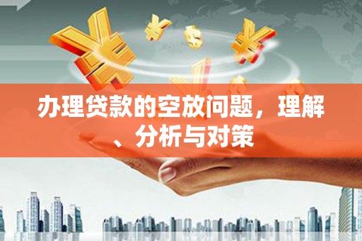 雷州办理贷款的空放问题，理解、分析与对策
