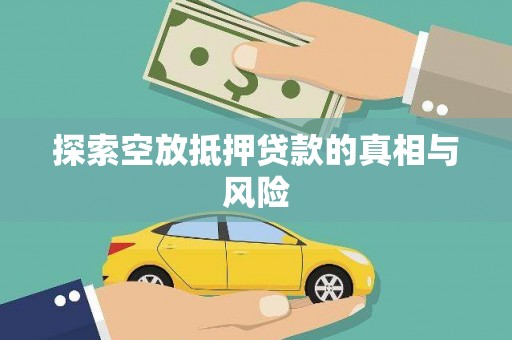 将军探索空放抵押贷款的真相与风险